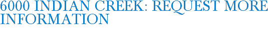 6000 Indian Creek: Request More Information