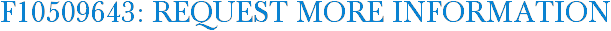 F10509643: Request More Information