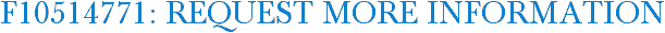 F10514771: Request More Information