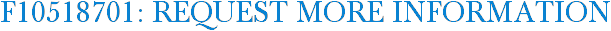 F10518701: Request More Information