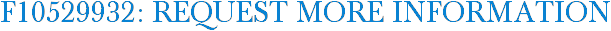 F10529932: Request More Information