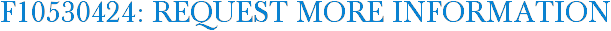 F10530424: Request More Information