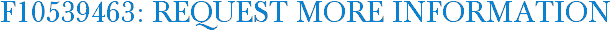 F10539463: Request More Information