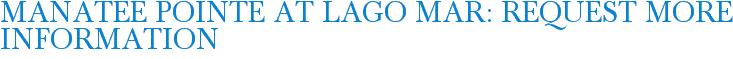 Manatee Pointe at Lago Mar: Request More Information