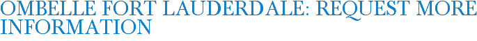 OMBELLE Fort Lauderdale: Request More Information