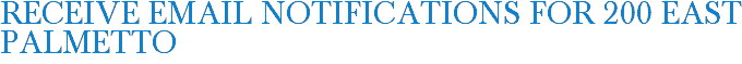 Receive Email Notifications for 200 East Palmetto