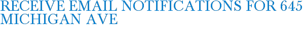 Receive Email Notifications for 645 Michigan Ave