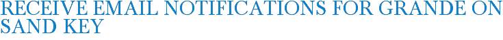 Receive Email Notifications for Grande on Sand Key