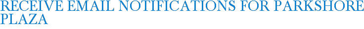 Receive Email Notifications for Parkshore Plaza