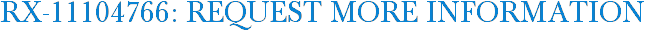 RX-11104766: Request More Information