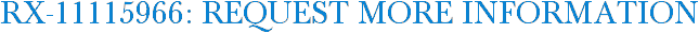 RX-11115966: Request More Information