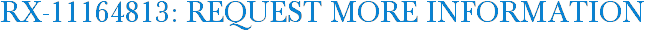 RX-11164813: Request More Information