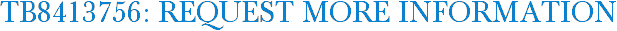 TB8413756: Request More Information