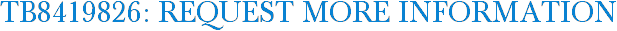 TB8419826: Request More Information