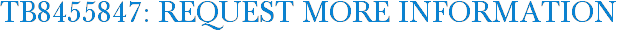 TB8455847: Request More Information