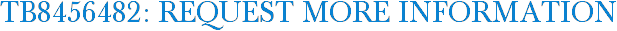 TB8456482: Request More Information