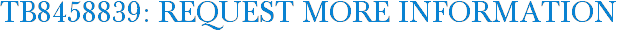 TB8458839: Request More Information