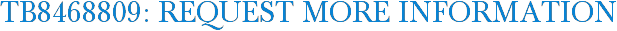 TB8468809: Request More Information