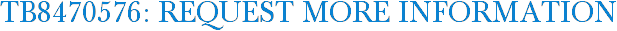TB8470576: Request More Information