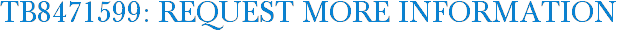 TB8471599: Request More Information