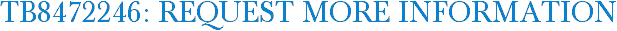 TB8472246: Request More Information