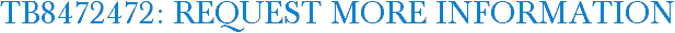 TB8472472: Request More Information