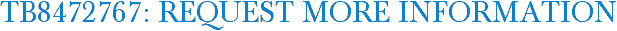 TB8472767: Request More Information