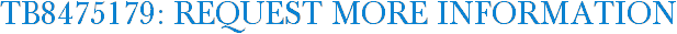 TB8475179: Request More Information