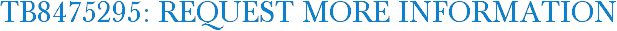 TB8475295: Request More Information