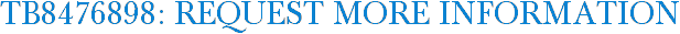 TB8476898: Request More Information