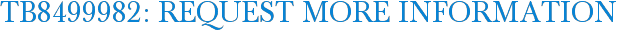 TB8499982: Request More Information