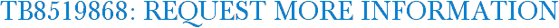 TB8519868: Request More Information